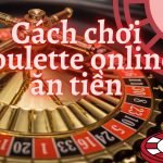 Cách chơi roulette online ăn tiền dễ dàng nhất 2022
