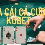 Nhà cái cá cược Kubet và những điều cần biết khi chơi