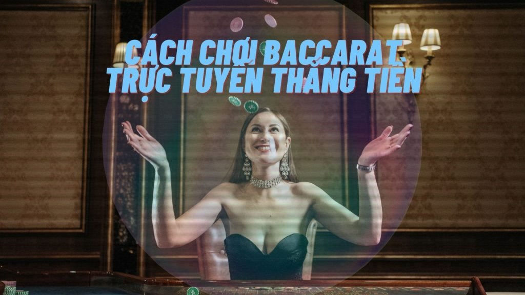 Cách chơi baccarat trực tuyến thắng tiền ổn định và đơn giản 