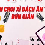 Cách chơi xì dách ăn tiền đơn giản nhất cho người mới