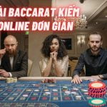 Chơi bài baccarat kiếm tiền online đơn giản và nhanh chóng