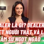 Dealer là gì? Dealer Kubet người thật và lời tâm sự ngọt ngào