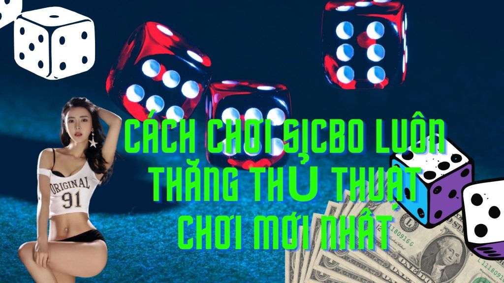 Cách chơi sicbo luôn thắng thủ thuật chơi mới nhất trong năm