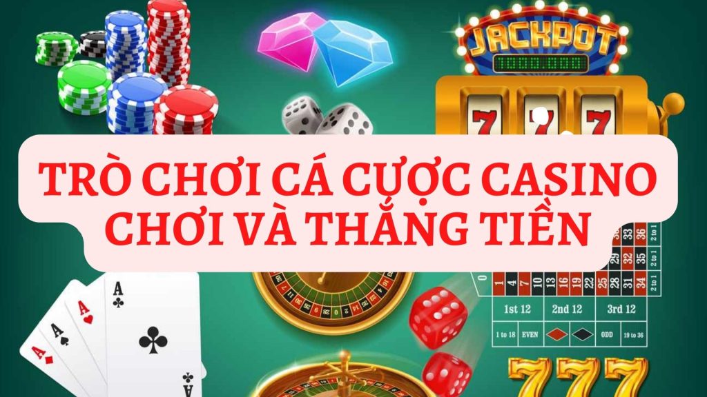 Trò chơi cá cược casino cần biết để chơi và thắng tiền