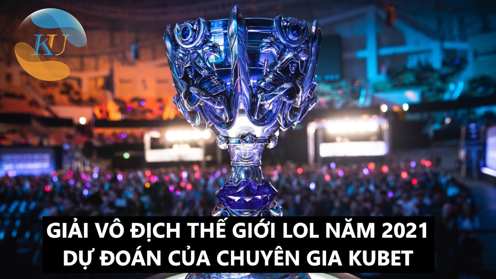 VÔ ĐỊCH THẾ GIỚI LOL 2021: DỰ ĐOÁN CỦA KUBET